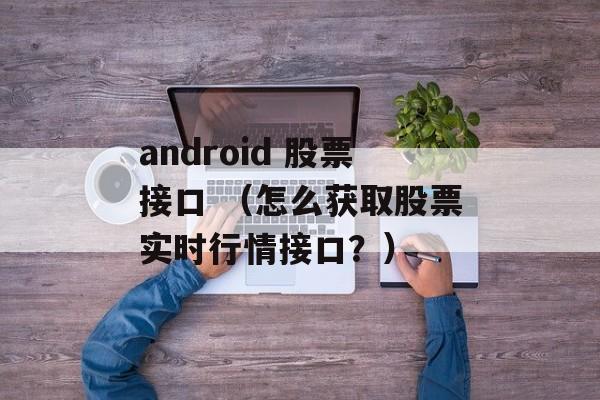 android 股票接口 （怎么获取股票实时行情接口？）