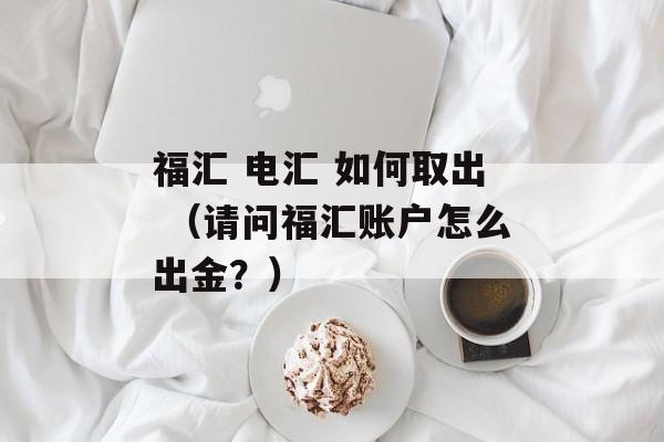 福汇 电汇 如何取出 （请问福汇账户怎么出金？）