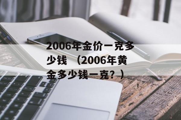 2006年金价一克多少钱 （2006年黄金多少钱一克？）