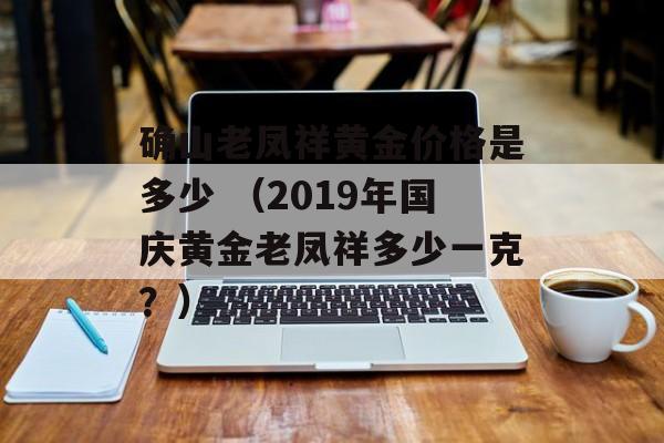 确山老凤祥黄金价格是多少 （2019年国庆黄金老凤祥多少一克？）