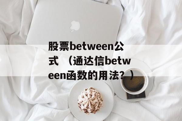 股票between公式 （通达信between函数的用法？）