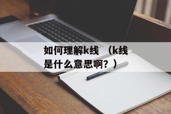 如何理解k线 （k线是什么意思啊？）