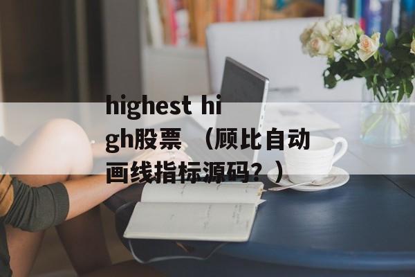 highest high股票 （顾比自动画线指标源码？）