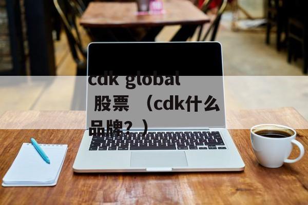 cdk global 股票 （cdk什么品牌？）