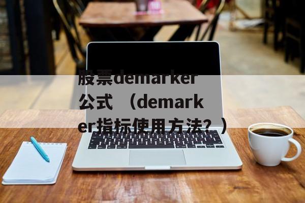 股票demarker公式 （demarker指标使用方法？）