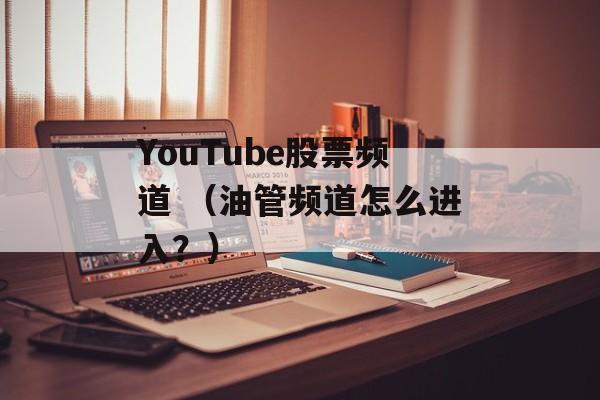 YouTube股票频道 （油管频道怎么进入？）