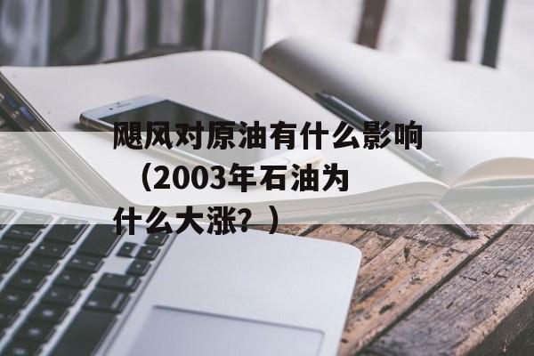 飓风对原油有什么影响 （2003年石油为什么大涨？）