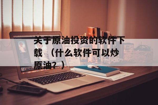 关于原油投资的软件下载 （什么软件可以炒原油？）