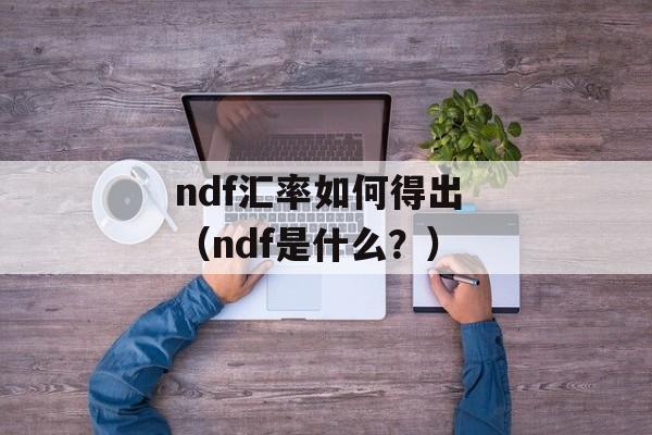 ndf汇率如何得出 （ndf是什么？）