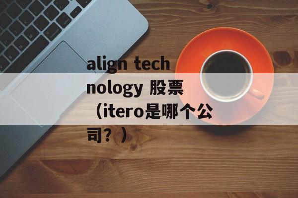 align technology 股票 （itero是哪个公司？）