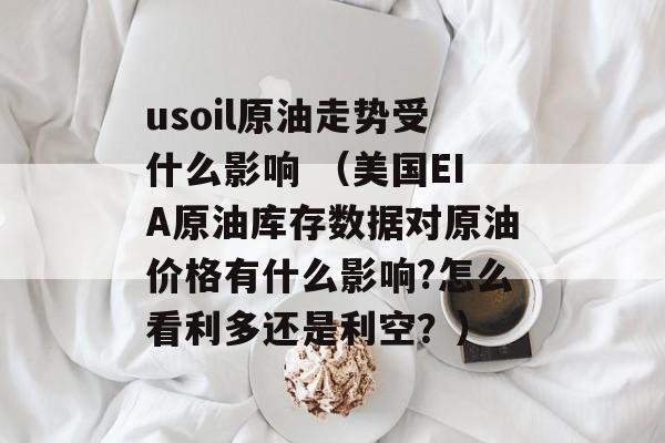 usoil原油走势受什么影响 （美国EIA原油库存数据对原油价格有什么影响?怎么看利多还是利空？）