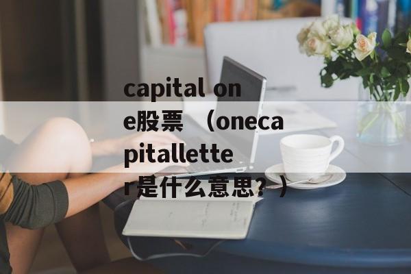 capital one股票 （onecapitalletter是什么意思？）