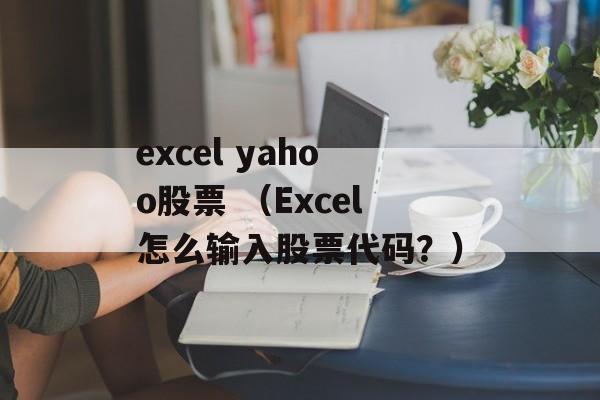 excel yahoo股票 （Excel怎么输入股票代码？）