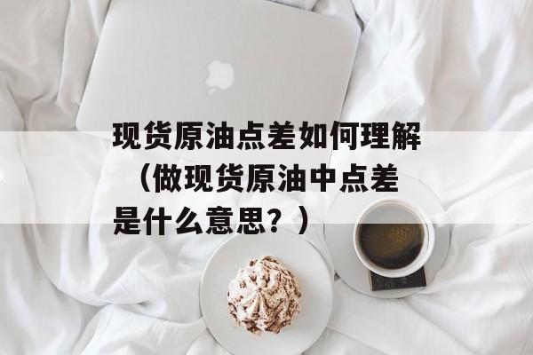 现货原油点差如何理解 （做现货原油中点差是什么意思？）