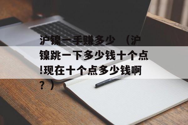 沪镍一手赚多少 （沪镍跳一下多少钱十个点!现在十个点多少钱啊？）