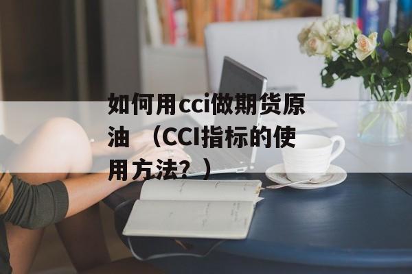 如何用cci做期货原油 （CCI指标的使用方法？）