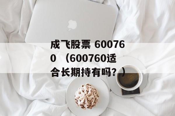 成飞股票 600760 （600760适合长期持有吗？）