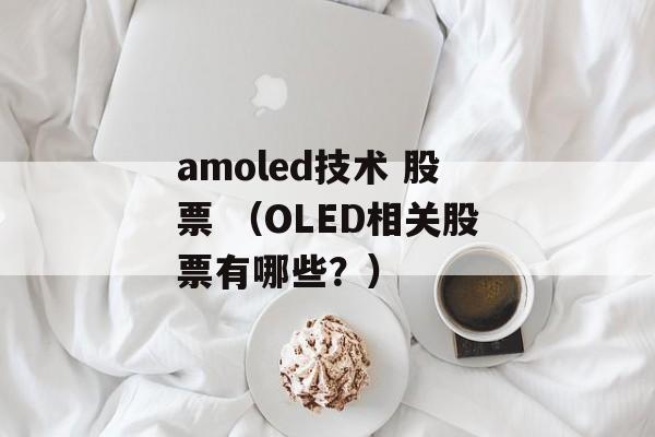 amoled技术 股票 （OLED相关股票有哪些？）