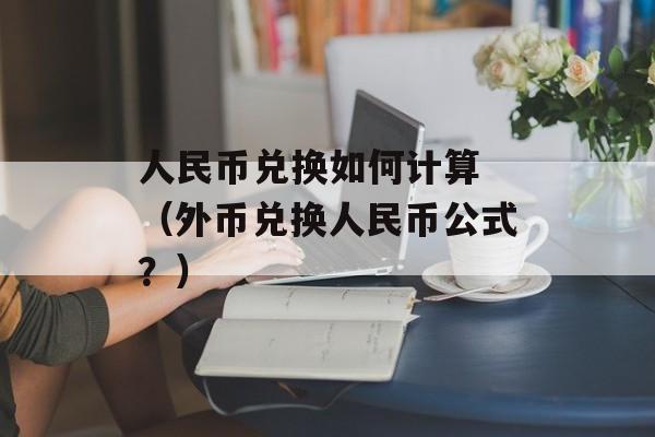 人民币兑换如何计算 （外币兑换人民币公式？）