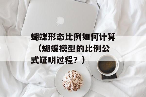 蝴蝶形态比例如何计算 （蝴蝶模型的比例公式证明过程？）