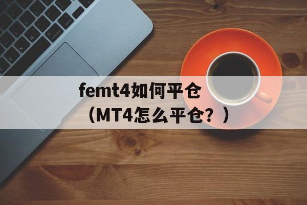 femt4如何平仓 （MT4怎么平仓？）