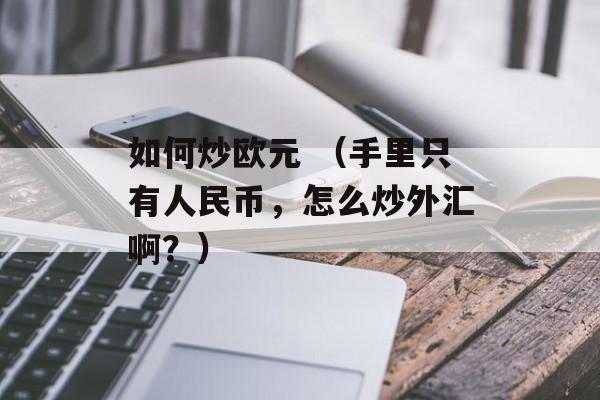 如何炒欧元 （手里只有人民币，怎么炒外汇啊？）