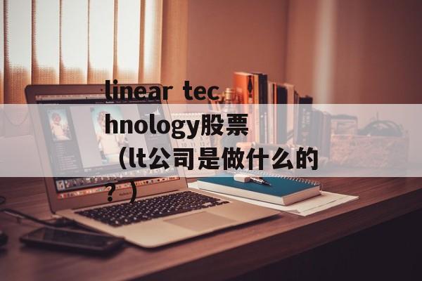 linear technology股票 （lt公司是做什么的？）