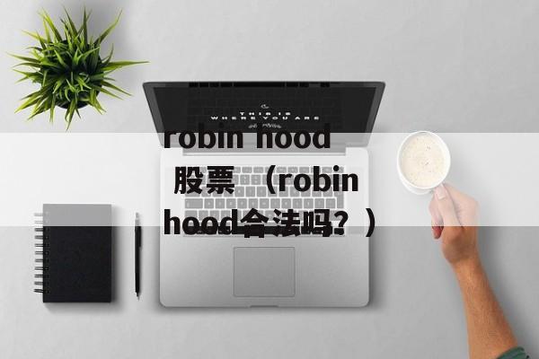 robin hood 股票 （robinhood合法吗？）