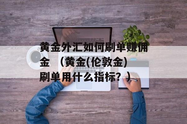 黄金外汇如何刷单赚佣金 （黄金(伦敦金)刷单用什么指标？）