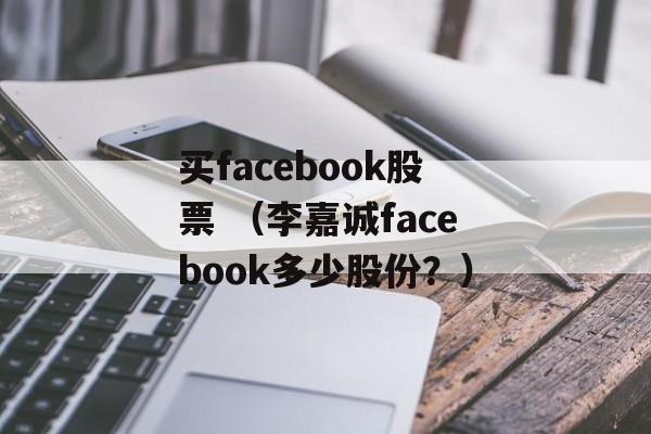 买facebook股票 （李嘉诚facebook多少股份？）