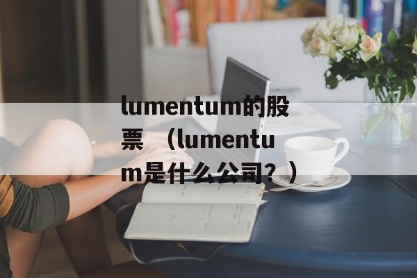 lumentum的股票 （lumentum是什么公司？）