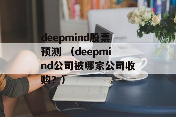 deepmind股票预测 （deepmind公司被哪家公司收购？）