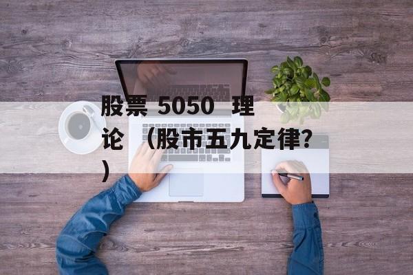 股票 5050  理论 （股市五九定律？）