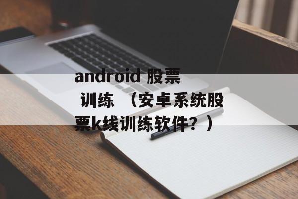 android 股票 训练 （安卓系统股票k线训练软件？）