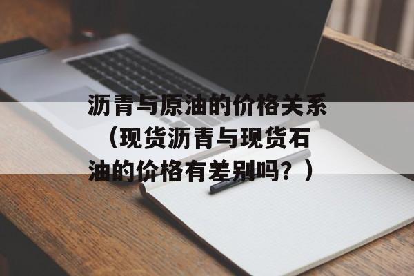 沥青与原油的价格关系 （现货沥青与现货石油的价格有差别吗？）