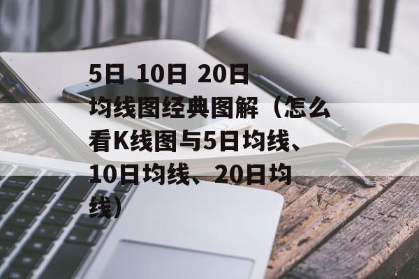 5日 10日 20日均线图经典图解（怎么看K线图与5日均线、10日均线、20日均线）