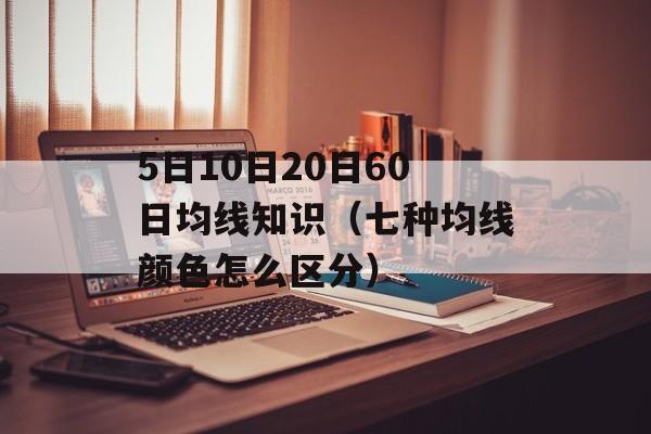 5日10日20日60日均线知识（七种均线颜色怎么区分）