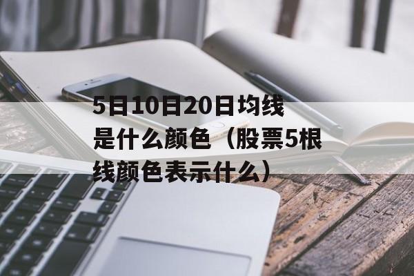 5日10日20日均线是什么颜色（股票5根线颜色表示什么）