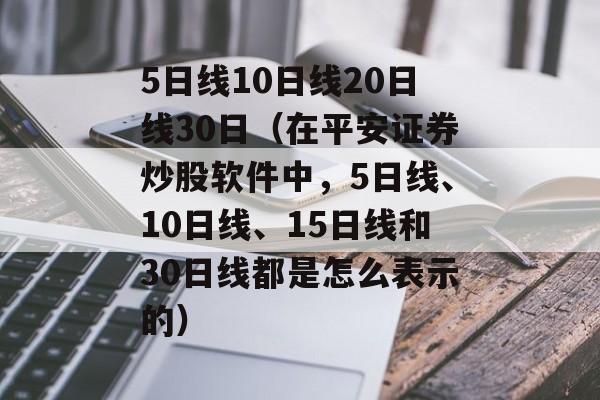 5日线10日线20日线30日（在平安证券炒股软件中，5日线、10日线、15日线和30日线都是怎么表示的）