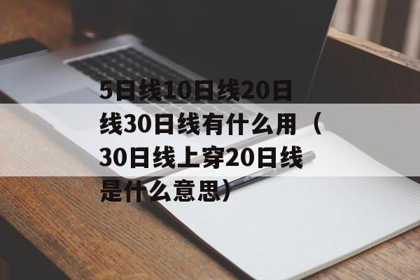 5日线10日线20日线30日线有什么用（30日线上穿20日线是什么意思）