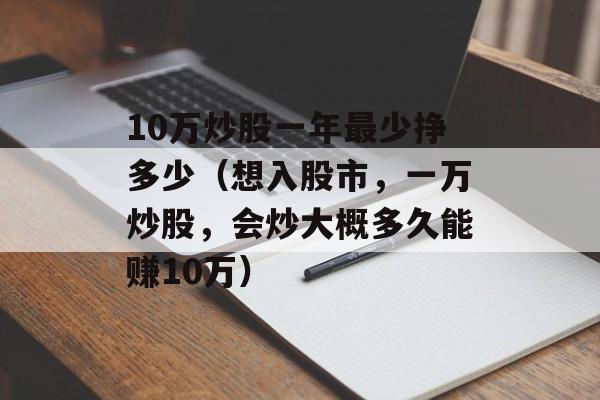 10万炒股一年最少挣多少（想入股市，一万炒股，会炒大概多久能赚10万）