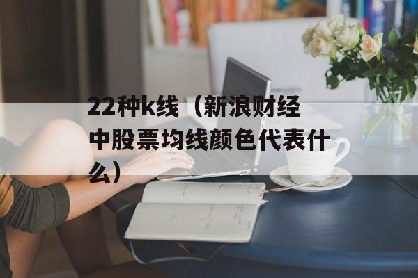 22种k线（新浪财经中股票均线颜色代表什么）