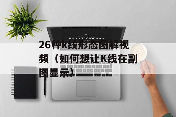 26种k线形态图解视频（如何想让K线在副图显示）