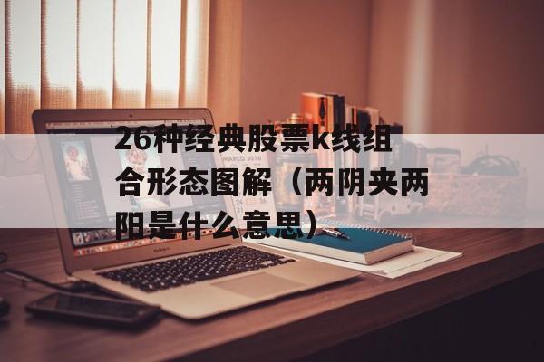 26种经典股票k线组合形态图解（两阴夹两阳是什么意思）