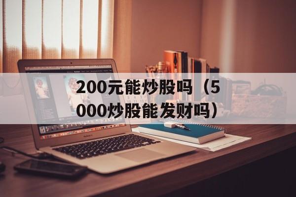 200元能炒股吗（5000炒股能发财吗）