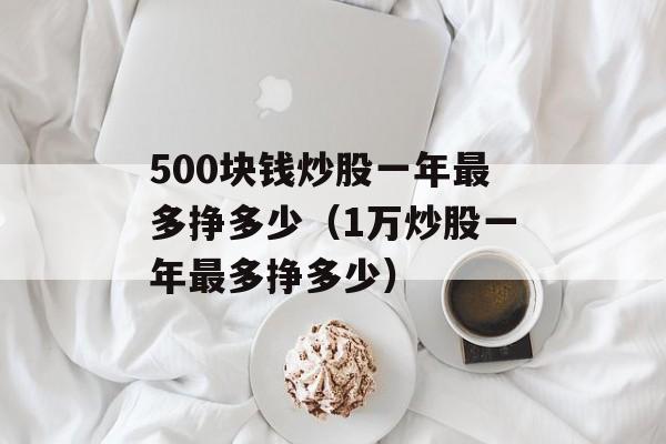 500块钱炒股一年最多挣多少（1万炒股一年最多挣多少）