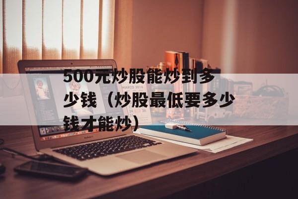 500元炒股能炒到多少钱（炒股最低要多少钱才能炒）