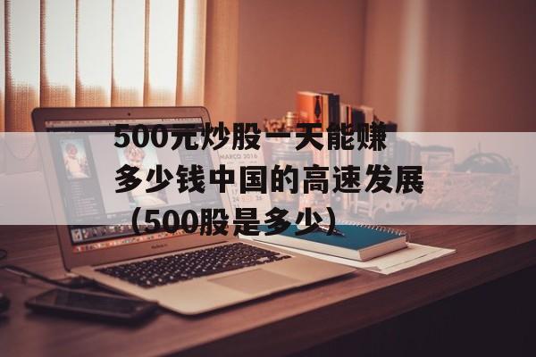 500元炒股一天能赚多少钱中国的高速发展（500股是多少）