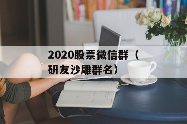 2020股票微信群（研友沙雕群名）