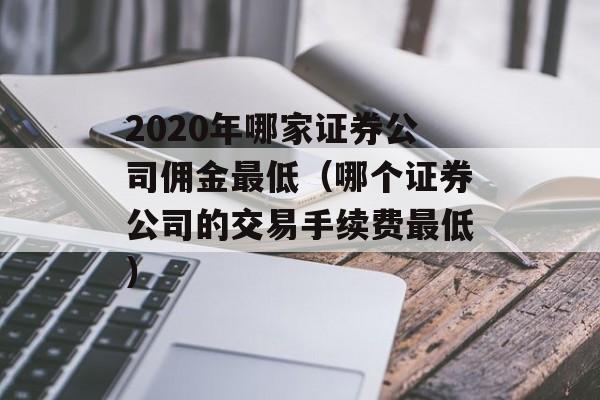 2020年哪家证券公司佣金最低（哪个证券公司的交易手续费最低）